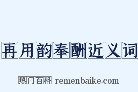 再用韵奉酬近义词是什么意思的图片